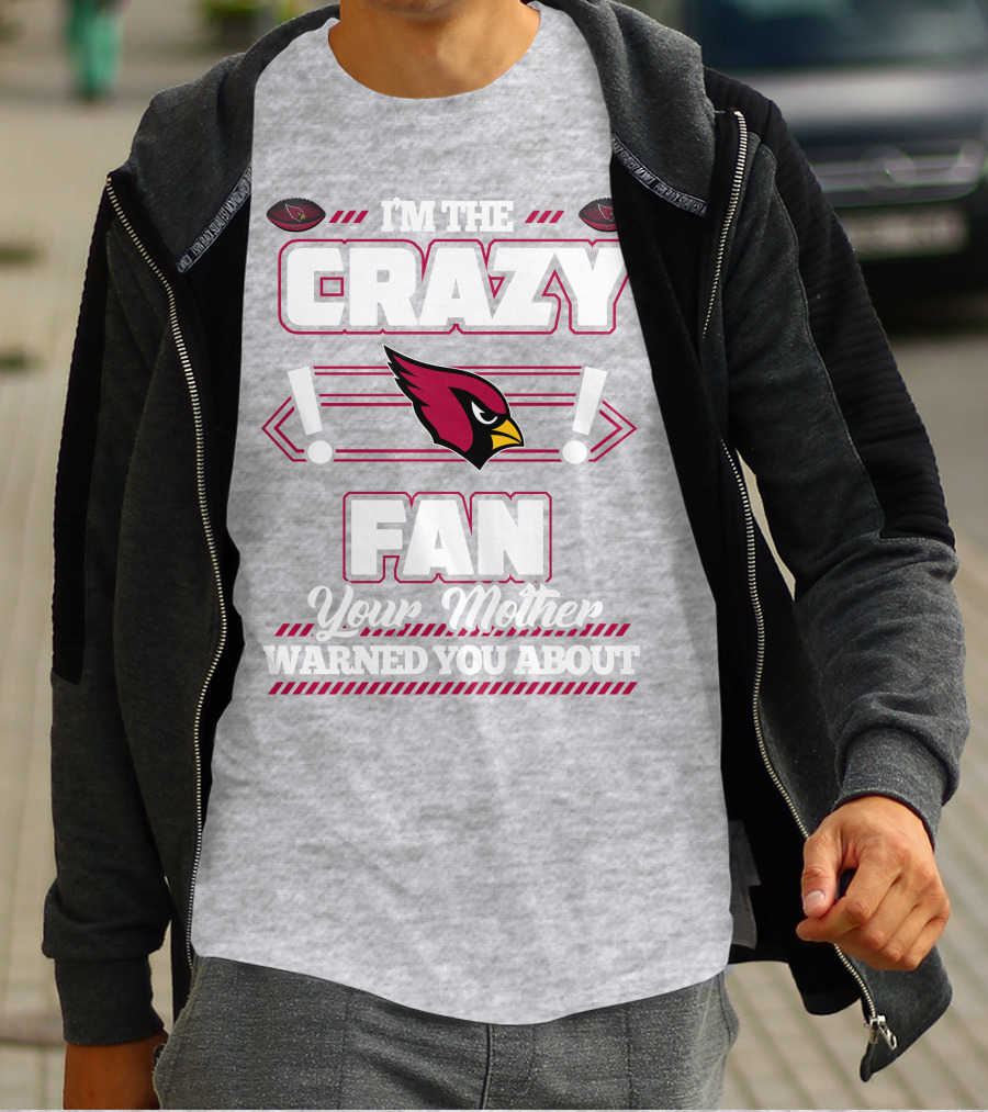 I'm The Crazy Fan Your Mother Warned You About Arizona Cardinals T-Shirt