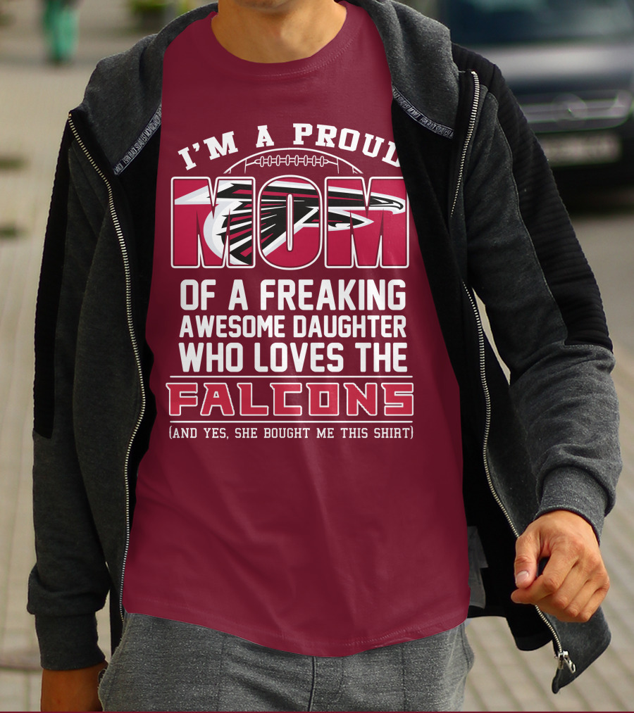 I'm A Proud Mom Of A Freaking Awesome Daughter Who Loves The Falcons (And Yes She Bought Me This Shirt) T-Shirt