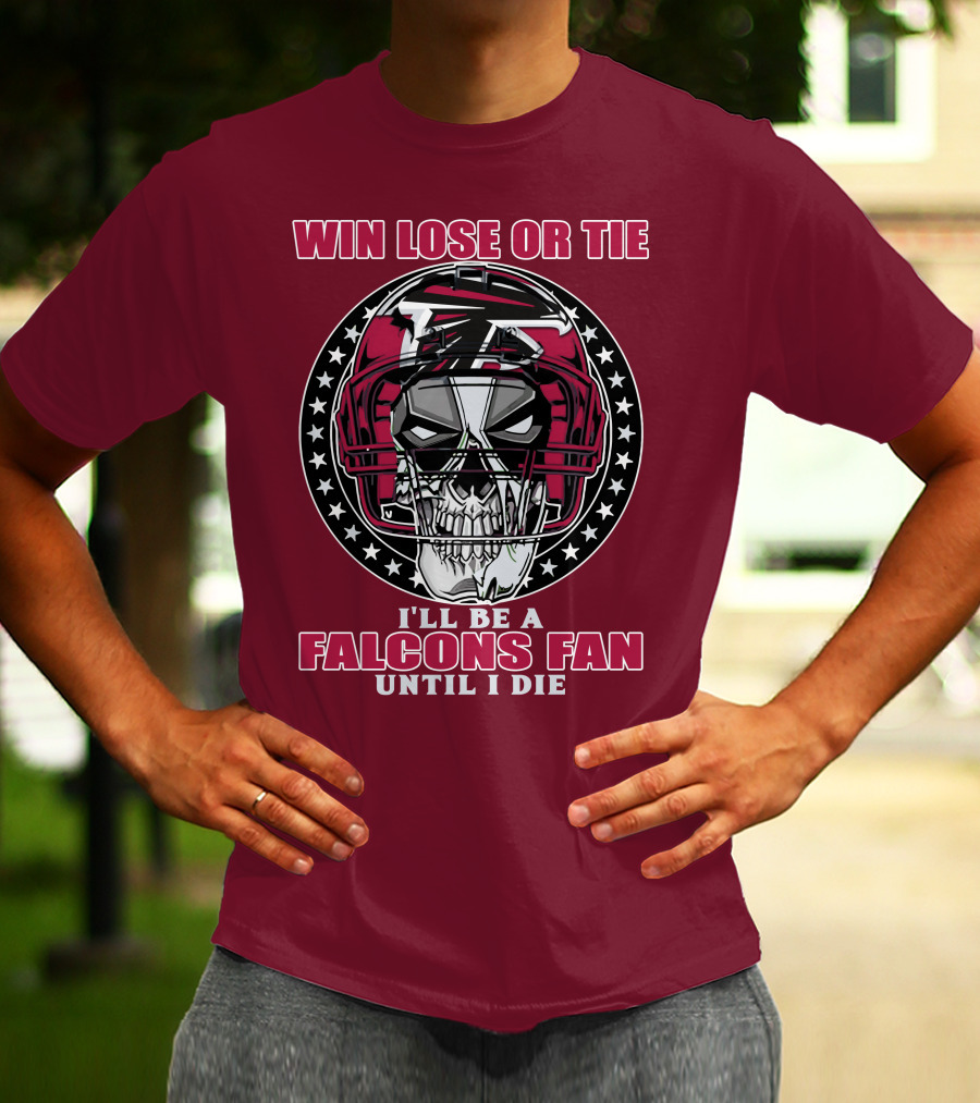 Win Lose Or Tie I'll Be A Falcons Fan Until I Die Atlanta Falcons T-Shirt