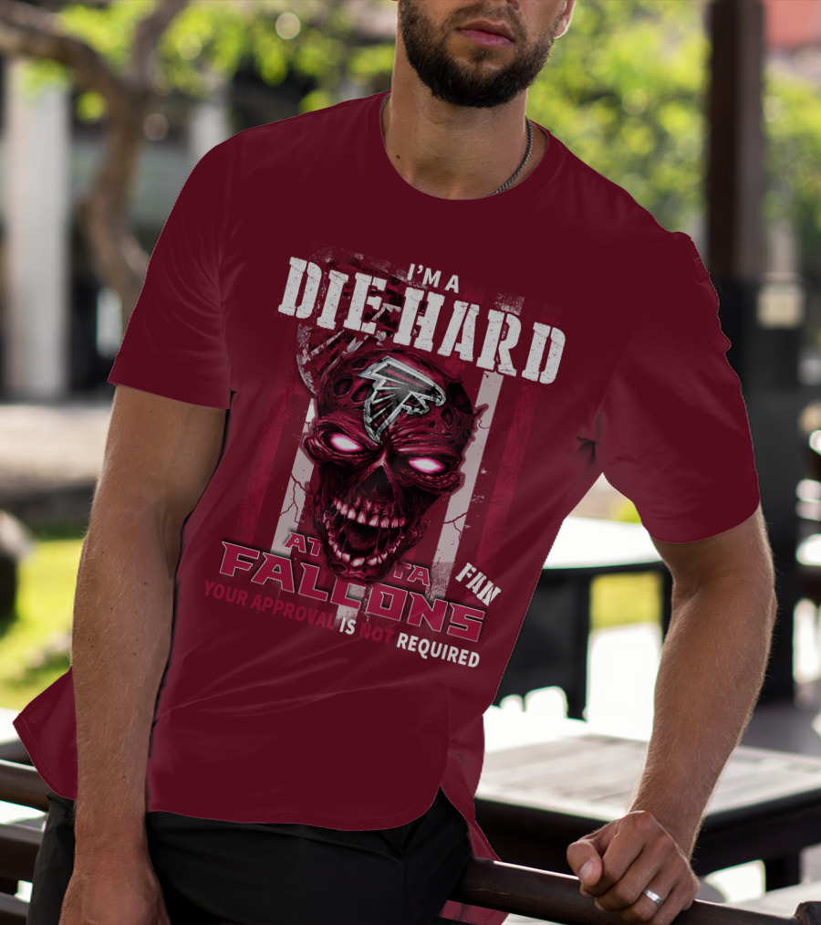 I'm A Die Hard Atlanta Falcons Fan Your Approval Is Not Required T-Shirt