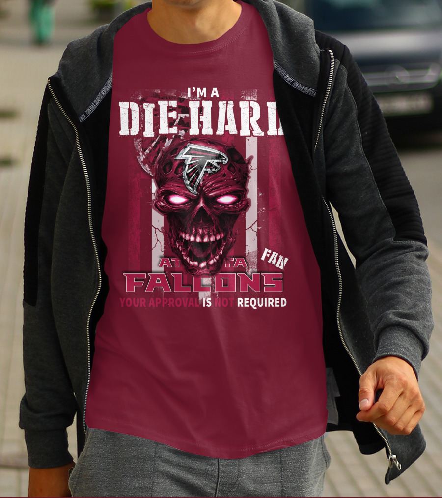 I'm A Die Hard Atlanta Falcons Fan Your Approval Is Not Required T-Shirt