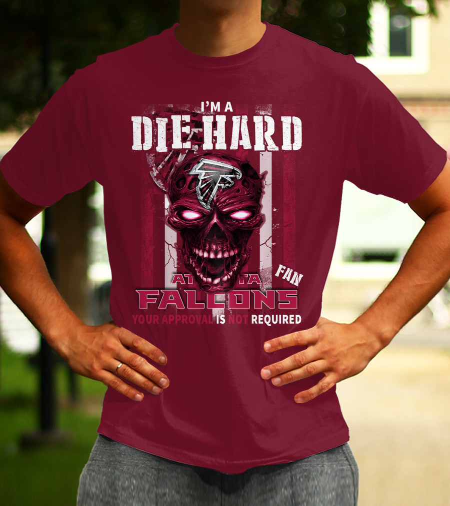 I'm A Die Hard Atlanta Falcons Fan Your Approval Is Not Required T-Shirt