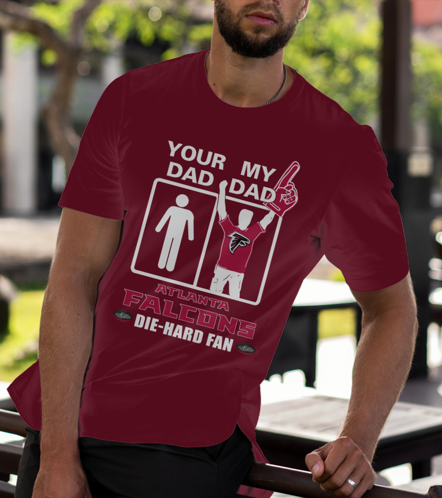 YOUR DAD MY DAD ATLANTA FALCONS DIE-HARD FAN T-Shirt