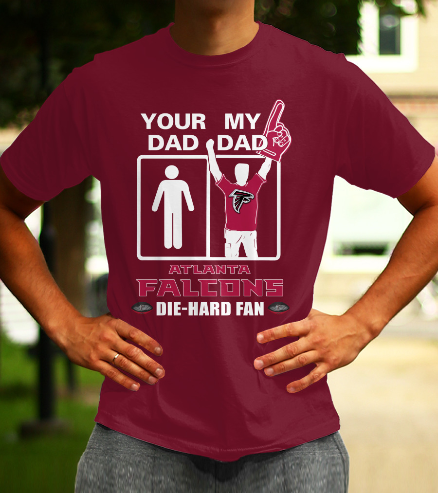 YOUR DAD MY DAD ATLANTA FALCONS DIE-HARD FAN T-Shirt