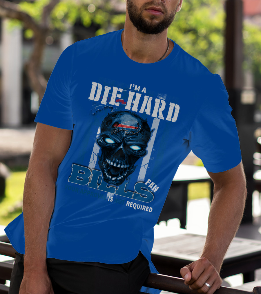 I'm A Die Hard Bills Fan Your Approval Is Not Required T-Shirt