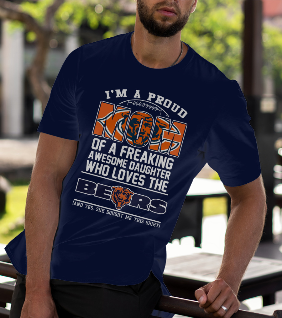 I'm A Proud Mom Of A Freaking Awesome Daughter Who Loves The Bears T-Shirt
