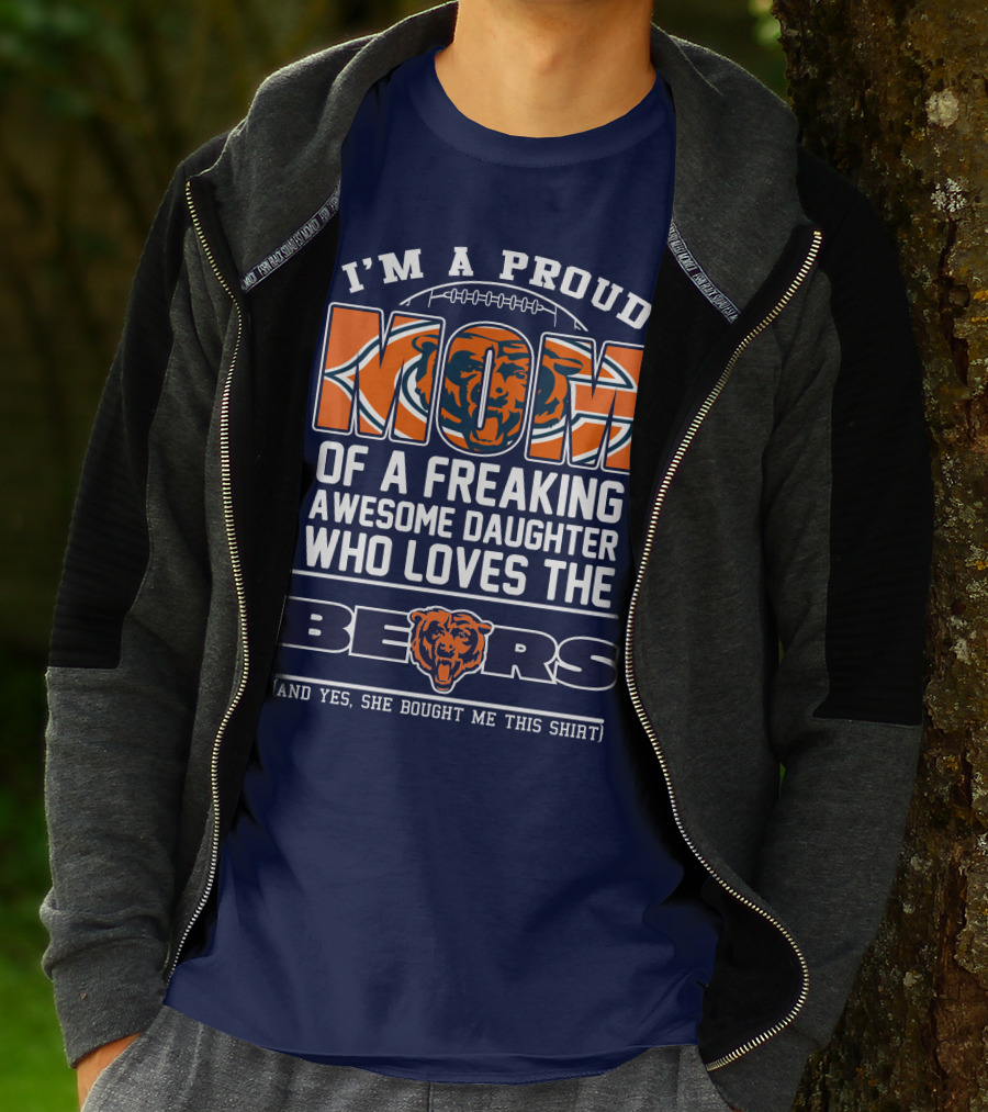 I'm A Proud Mom Of A Freaking Awesome Daughter Who Loves The Bears T-Shirt