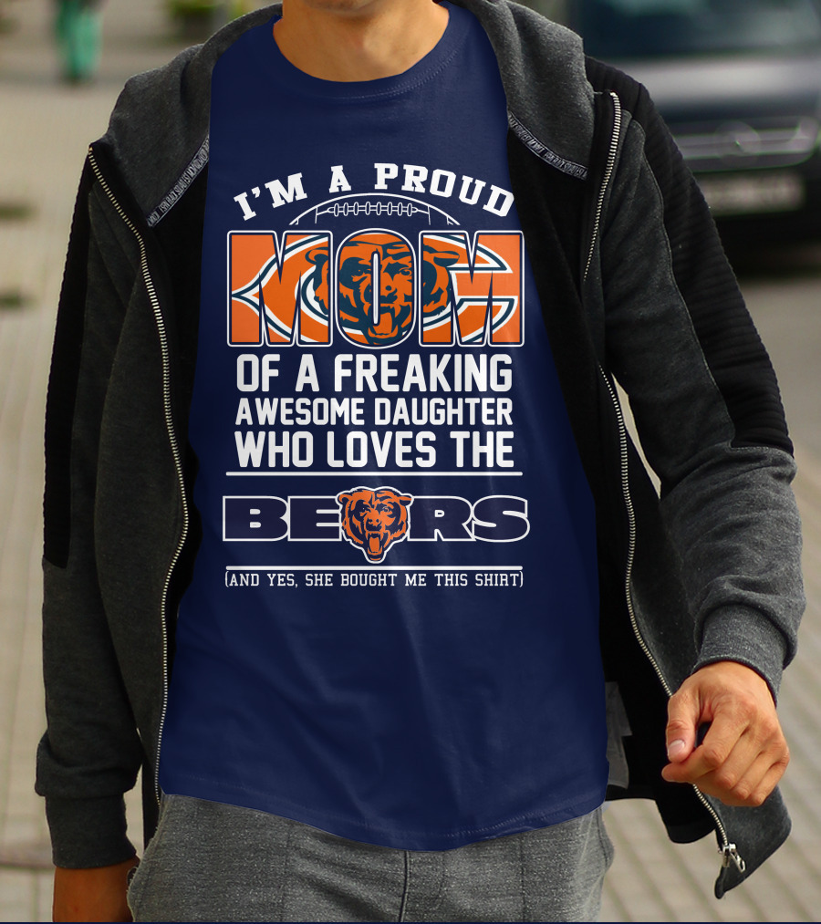 I'm A Proud Mom Of A Freaking Awesome Daughter Who Loves The Bears T-Shirt