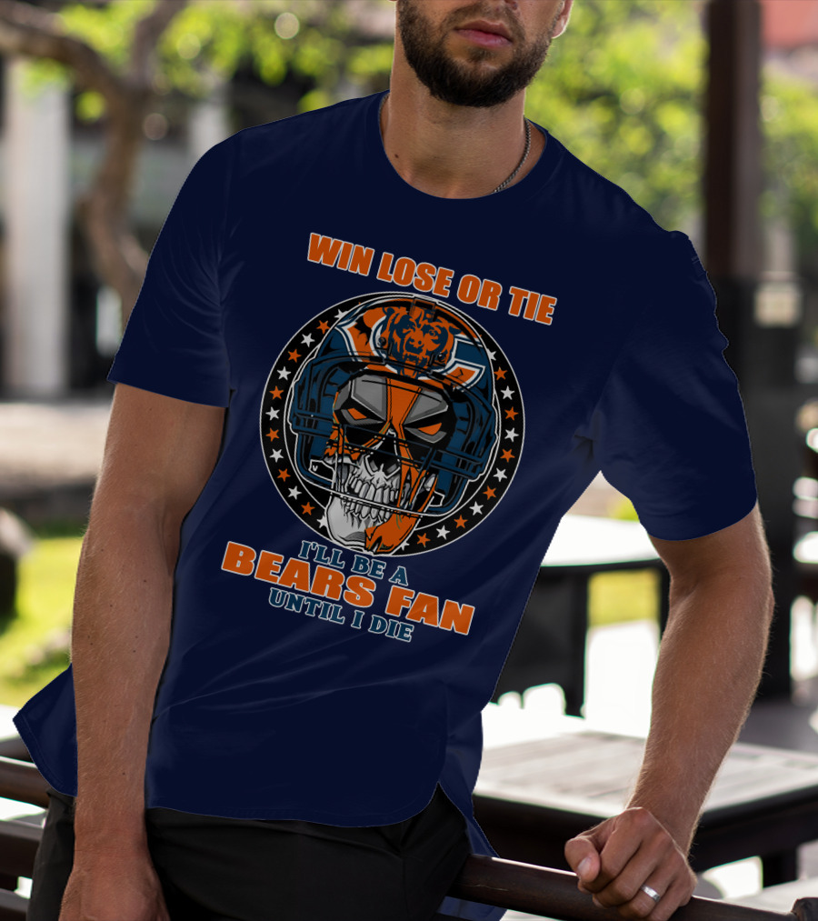 Win Lose Or Tie I'll Be A Bears Fan Until I Die Chicago Bears 40 T-Shirt