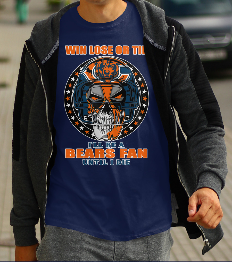 Win Lose Or Tie I'll Be A Bears Fan Until I Die Chicago Bears 40 T-Shirt