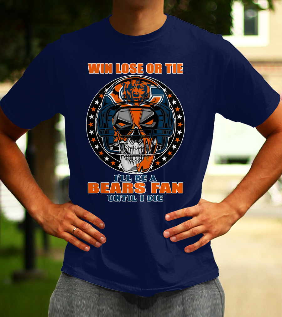Win Lose Or Tie I'll Be A Bears Fan Until I Die Chicago Bears 40 T-Shirt