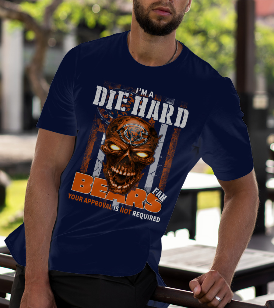 I'M A DIE HARD BEARS FAN YOUR APPROVAL IS NOT REQUIRED T-Shirt