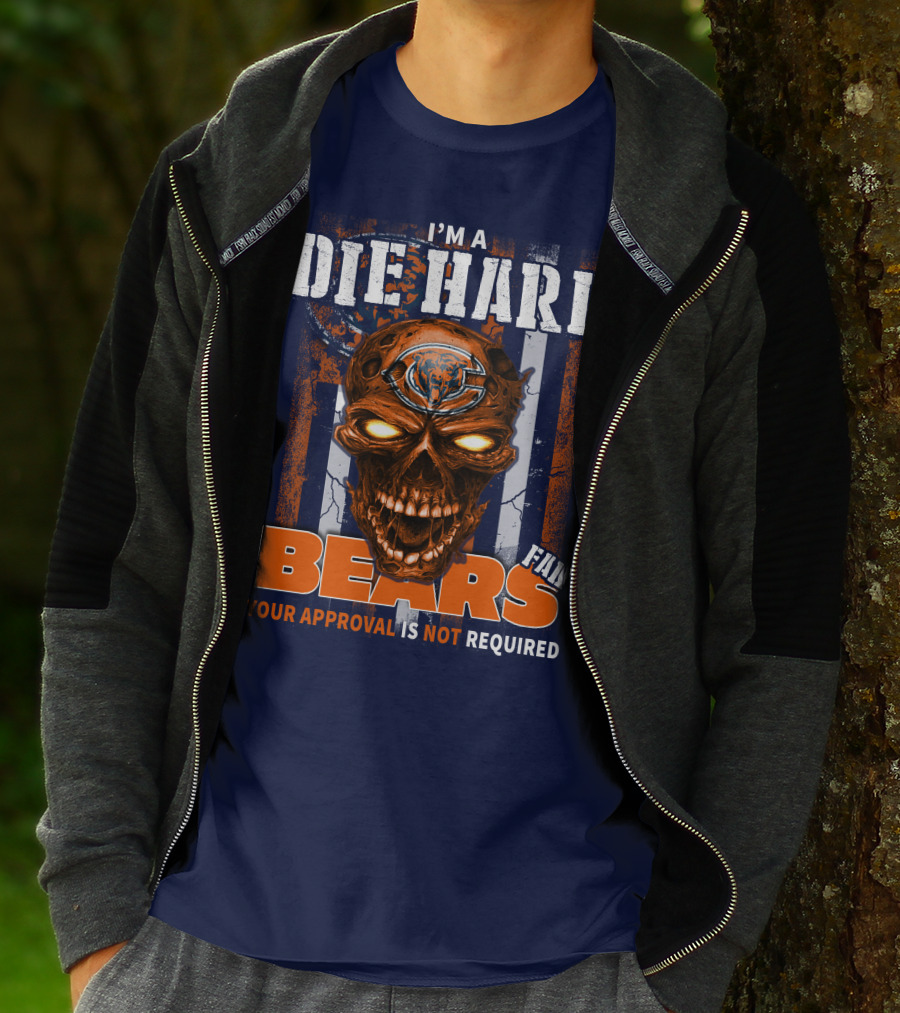 I'M A DIE HARD BEARS FAN YOUR APPROVAL IS NOT REQUIRED T-Shirt