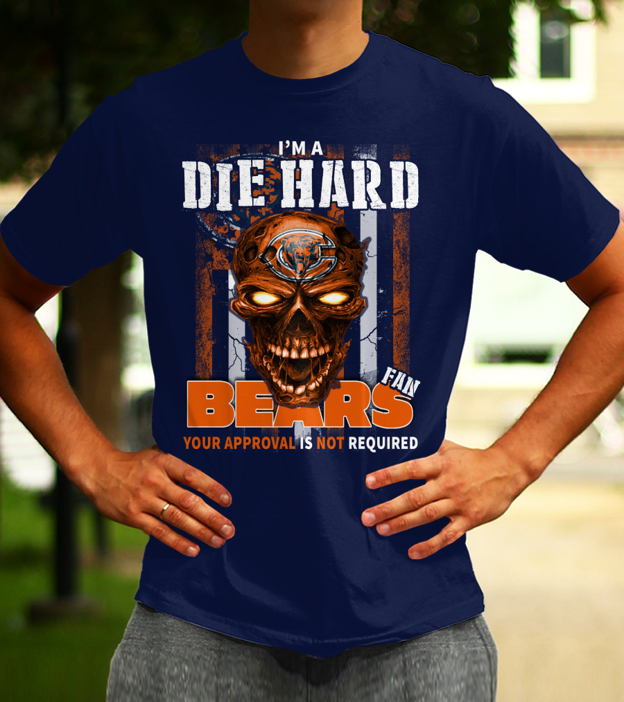I'M A DIE HARD BEARS FAN YOUR APPROVAL IS NOT REQUIRED T-Shirt