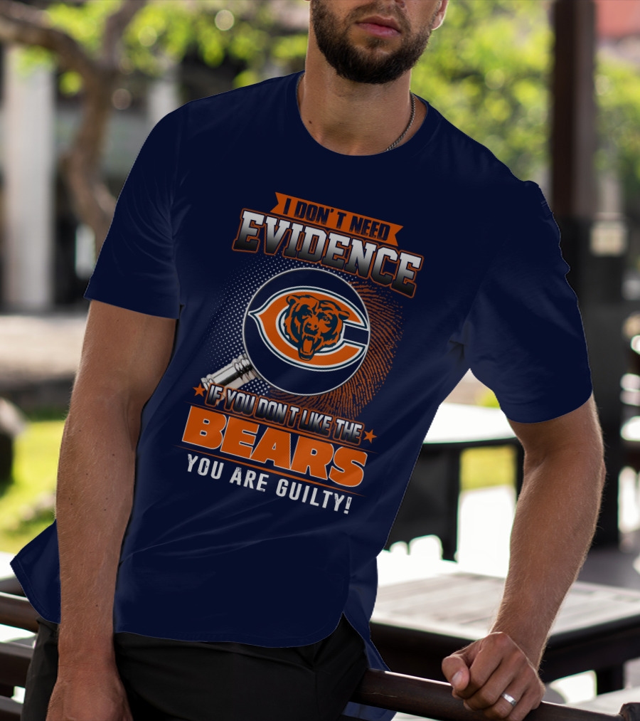 I DON'T NEED EVIDENCE IF YOU DON'T LIKE THE CHICAGO BEARS YOU ARE GUILTY T-Shirt