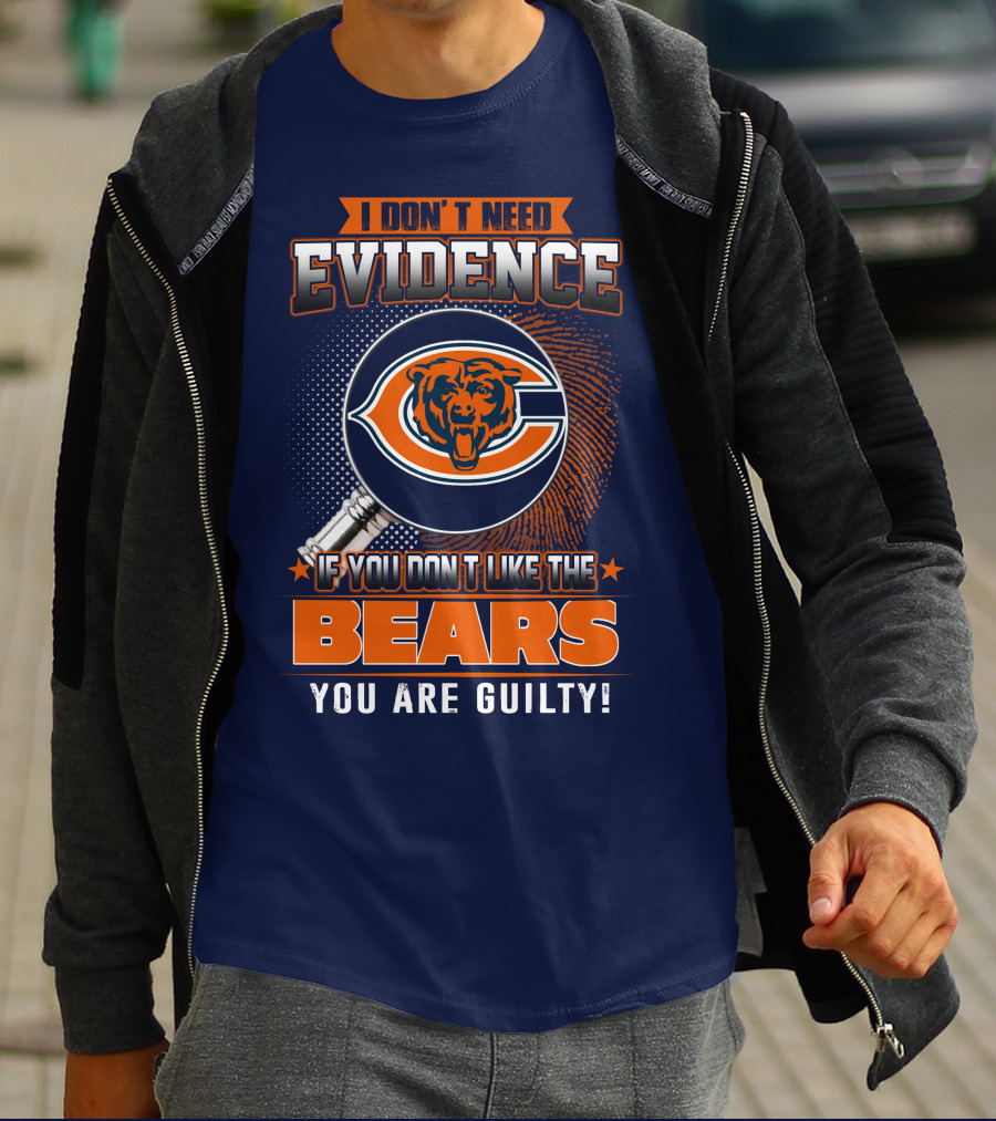 I DON'T NEED EVIDENCE IF YOU DON'T LIKE THE CHICAGO BEARS YOU ARE GUILTY T-Shirt