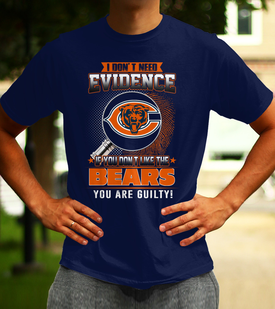 I DON'T NEED EVIDENCE IF YOU DON'T LIKE THE CHICAGO BEARS YOU ARE GUILTY T-Shirt