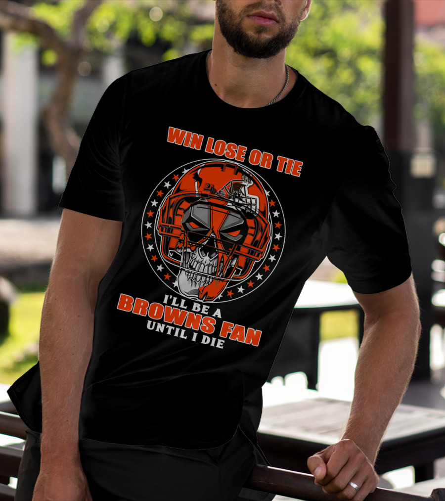 Win Lose Or Tie I'll Be A Browns Fan Until I Die T-Shirt