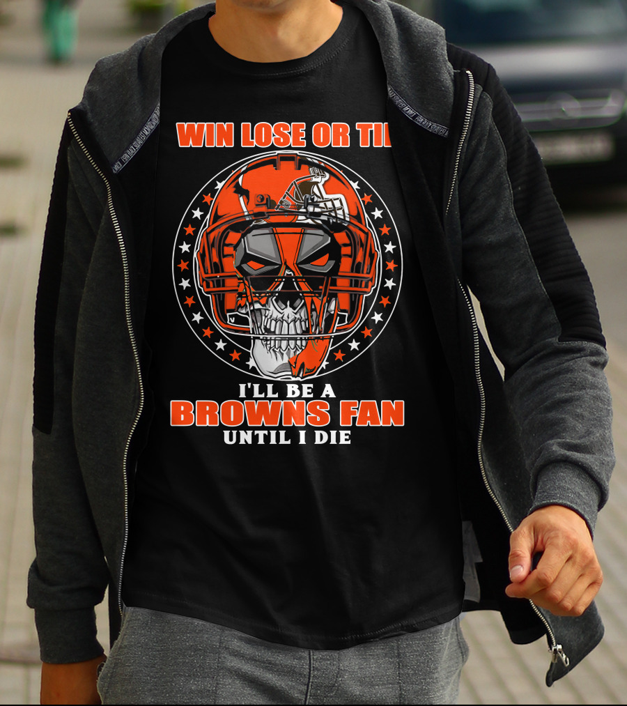 Win Lose Or Tie I'll Be A Browns Fan Until I Die T-Shirt