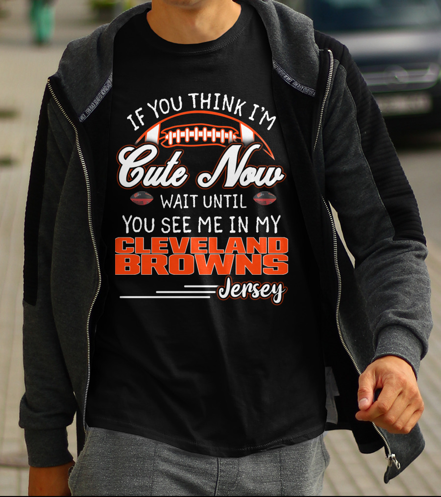 If You Think I'm Cute Now Wait Until You See Me In My Cleveland Browns Jersey T-Shirt