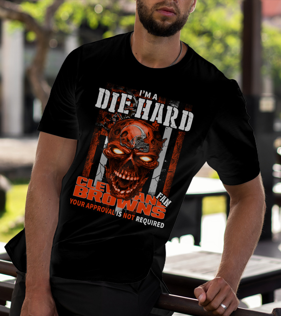I'm A Die Hard Cleveland Browns Fan Your Approval Is Not Required T-Shirt