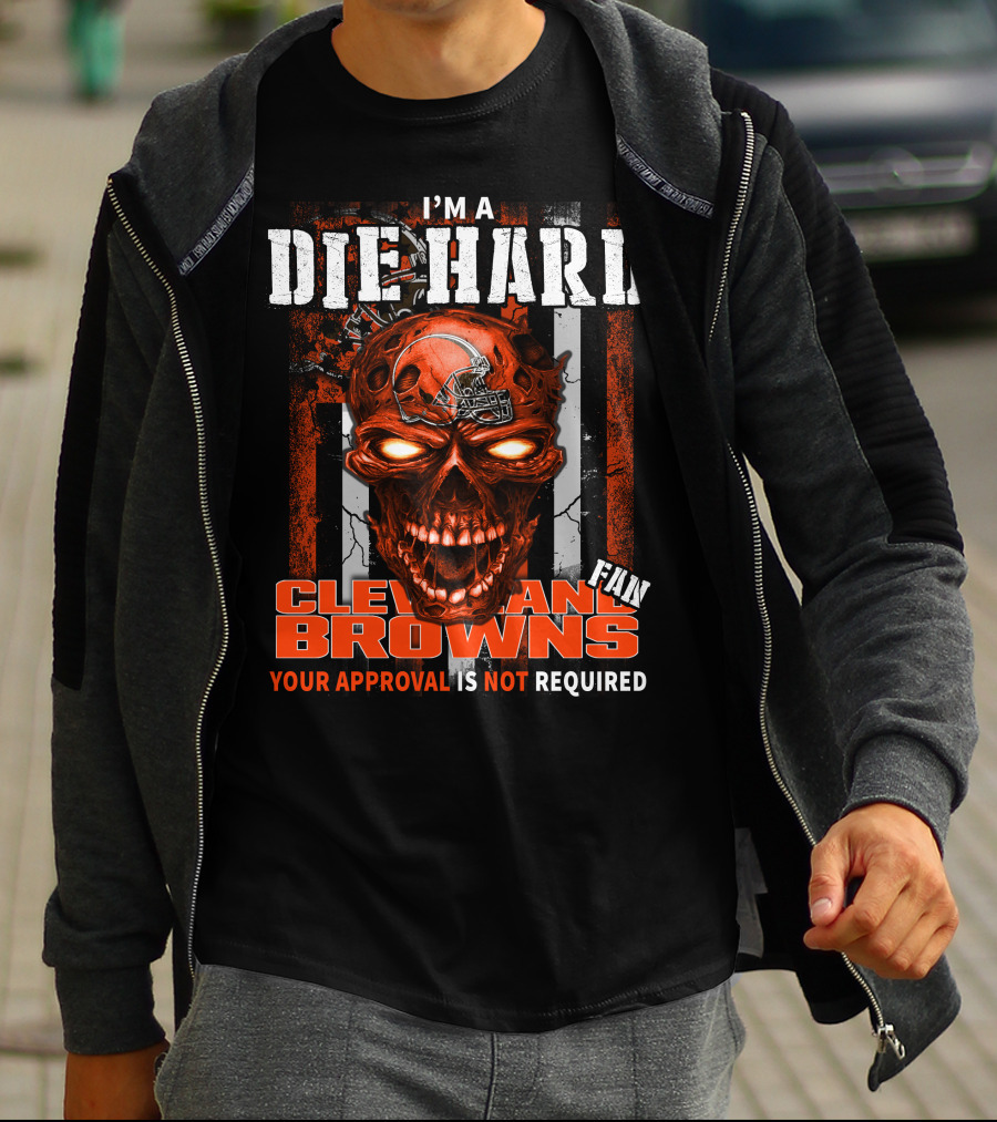 I'm A Die Hard Cleveland Browns Fan Your Approval Is Not Required T-Shirt