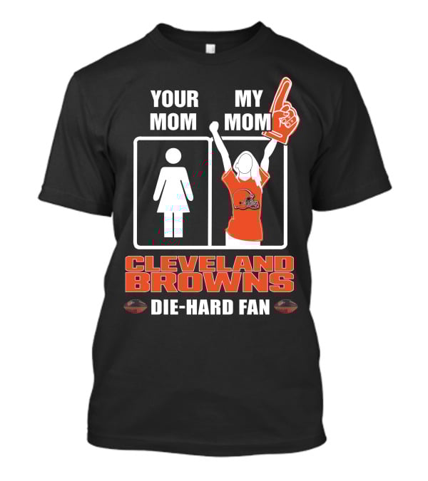 YOUR MOM MY MOM CLEVELAND BROWNS DIE-HARD FAN T-Shirt