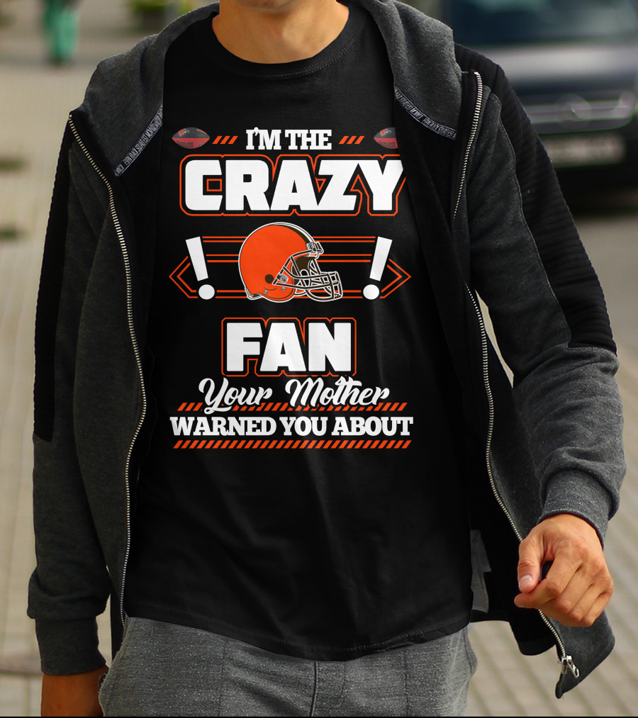 I'm The Crazy Fan Your Mother Warned You About Cleveland Browns T-Shirt