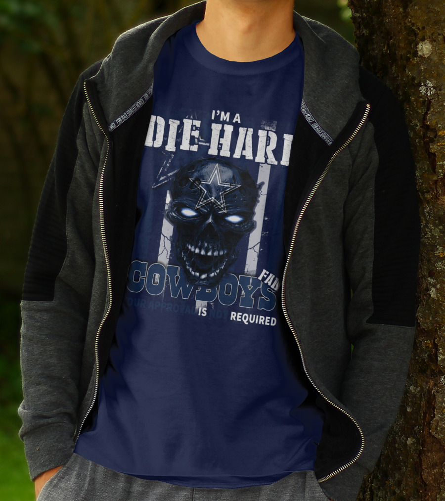 I'm A Die Hard Cowboys Fan Your Approval Is Not Required T-Shirt