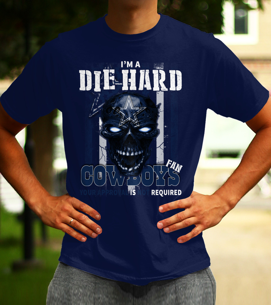 I'm A Die Hard Cowboys Fan Your Approval Is Not Required T-Shirt