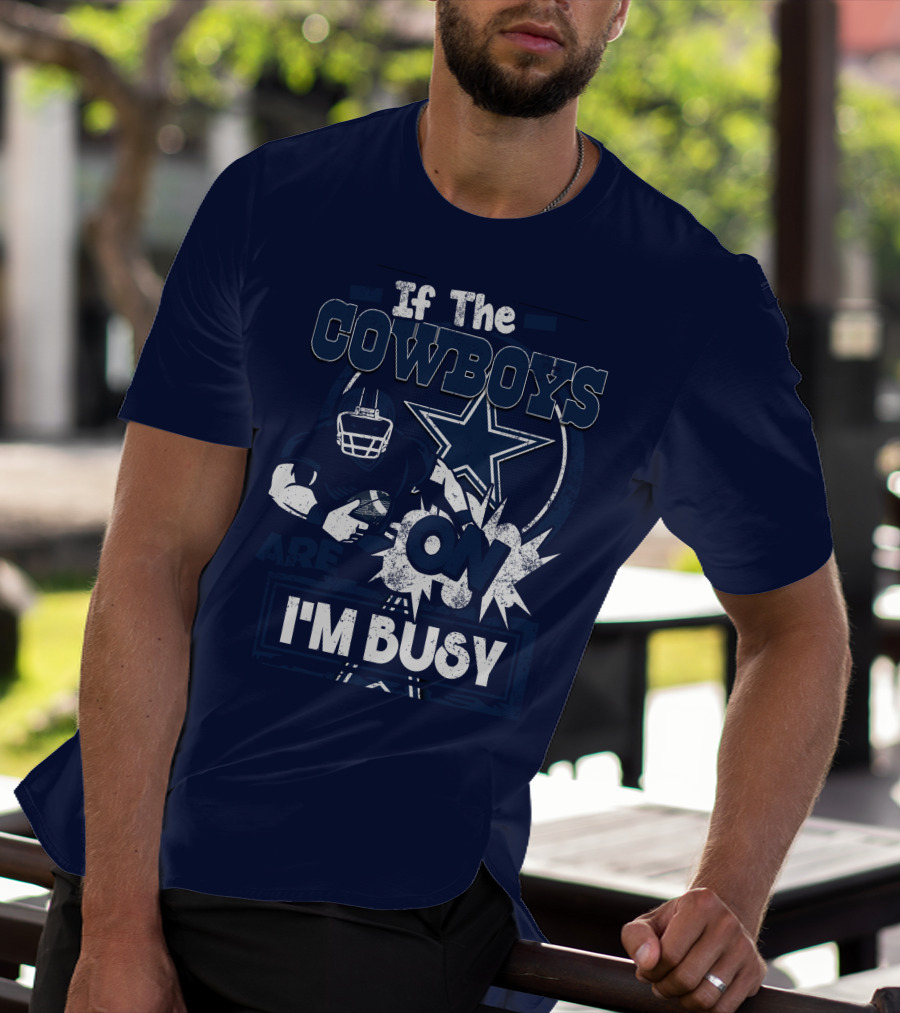 If The Cowboys Are On I'm Busy Dallas Cowboys Football Star Fan Gear T-Shirt