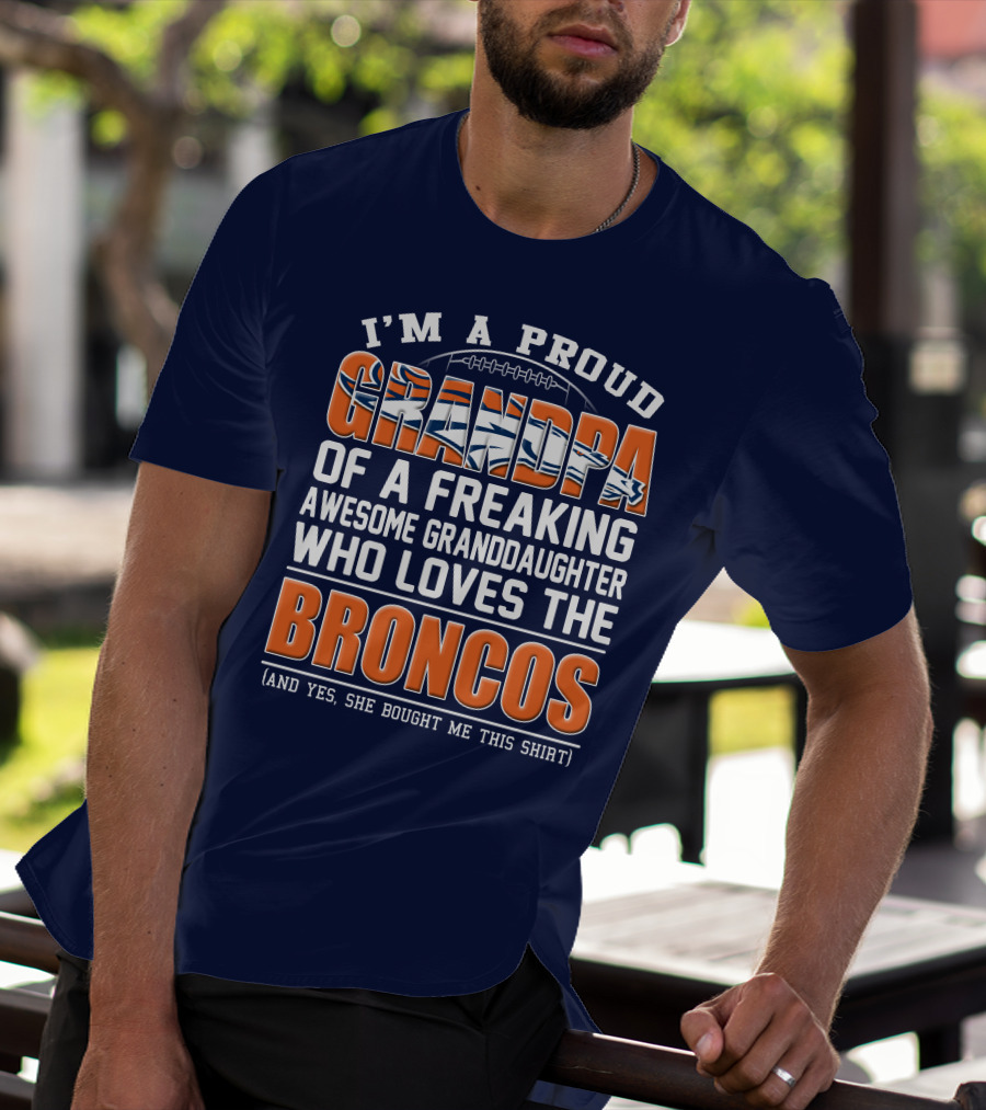 I'm A Proud Grandpa Of A Freaking Awesome Granddaughter Who Loves The Broncos (And Yes She Bought Me This Shirt) T-Shirt