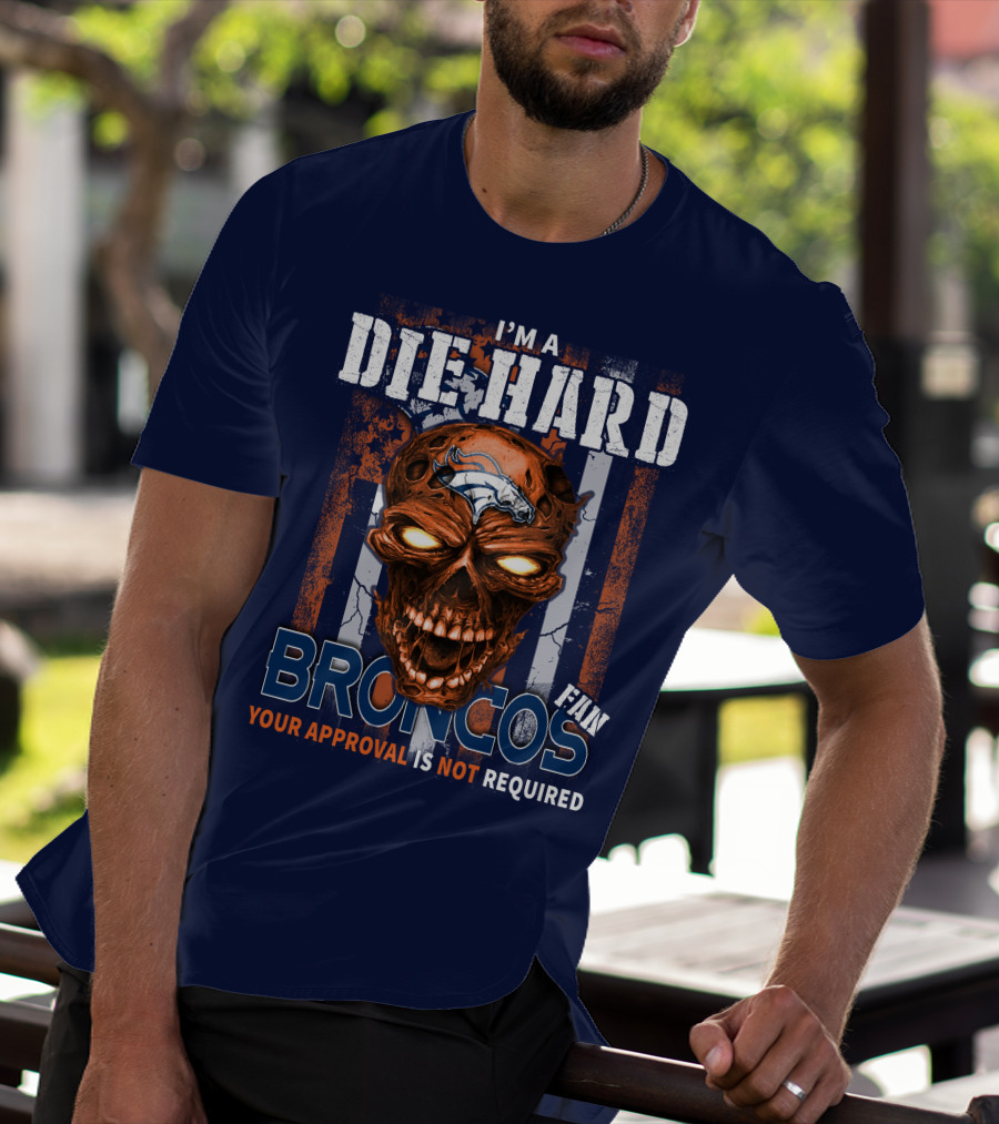 I'm A Die Hard Broncos Fan Your Approval Is Not Required T-Shirt
