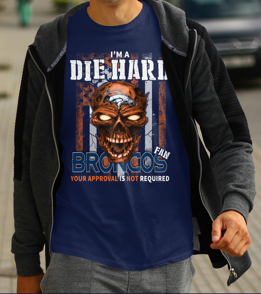 I'm A Die Hard Broncos Fan Your Approval Is Not Required T-Shirt