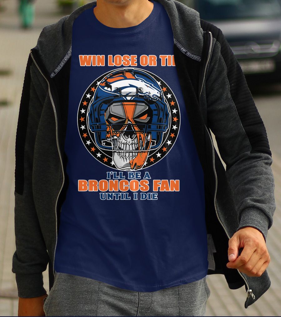 Denver Broncos Win Lose Or Tie I'll Be A Broncos Fan Until I Die T-Shirt