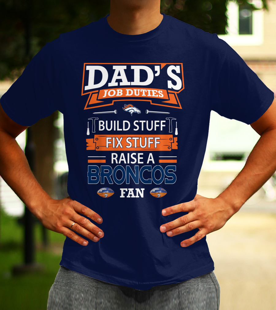 Dad's Job Duties Build Stuff Fix Stuff Raise A Broncos Fan Denver Broncos T-Shirt