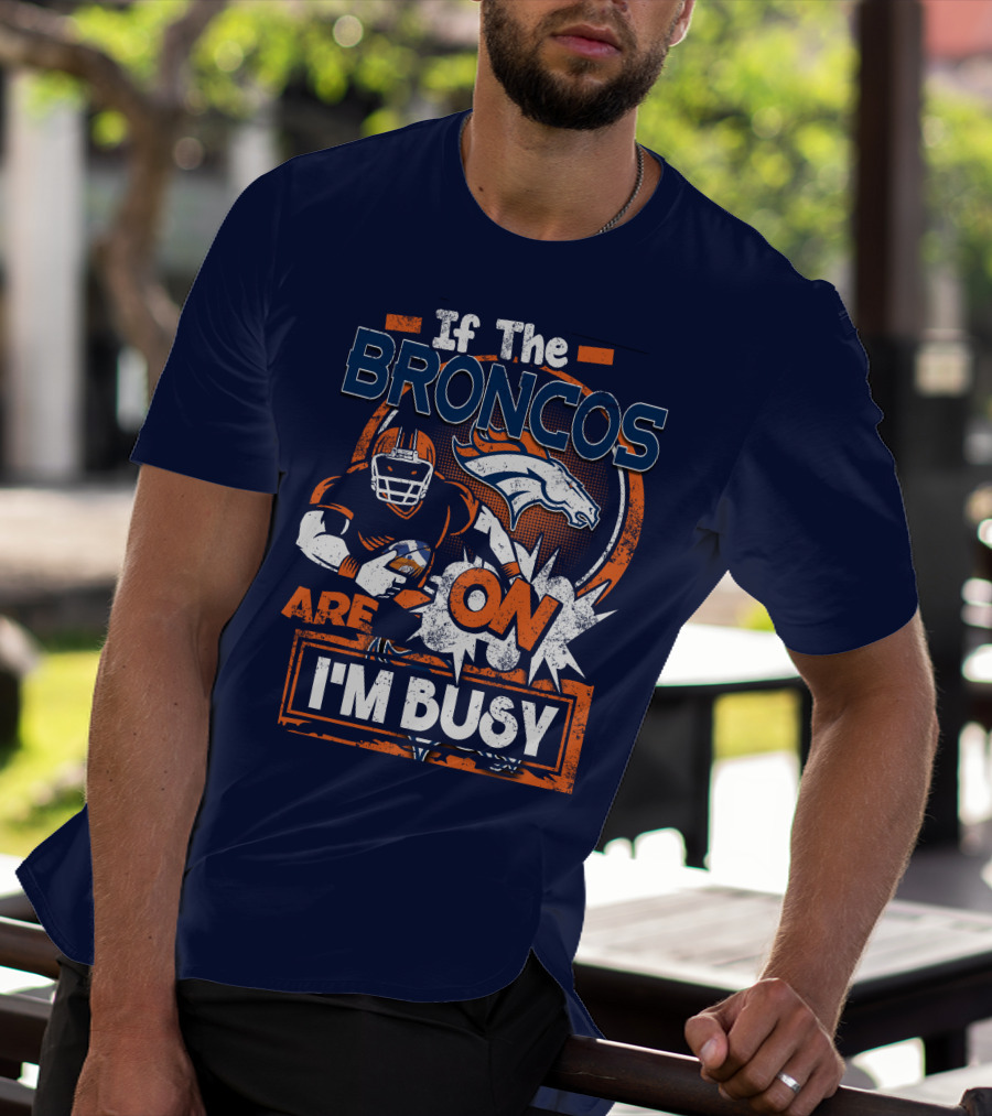 If The Denver Broncos Are On I'm Busy T-Shirt