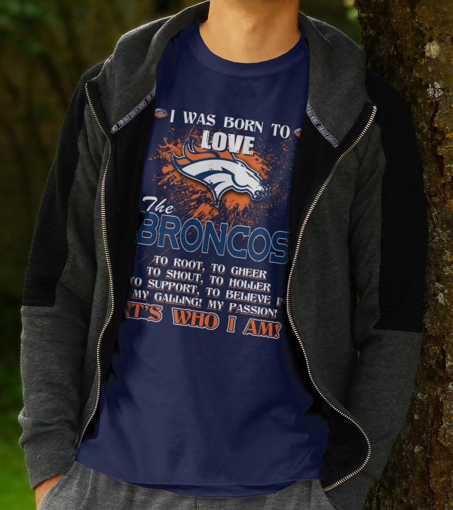 I Was Born To Love The Broncos It's Who I Am Denver Broncos T-Shirt