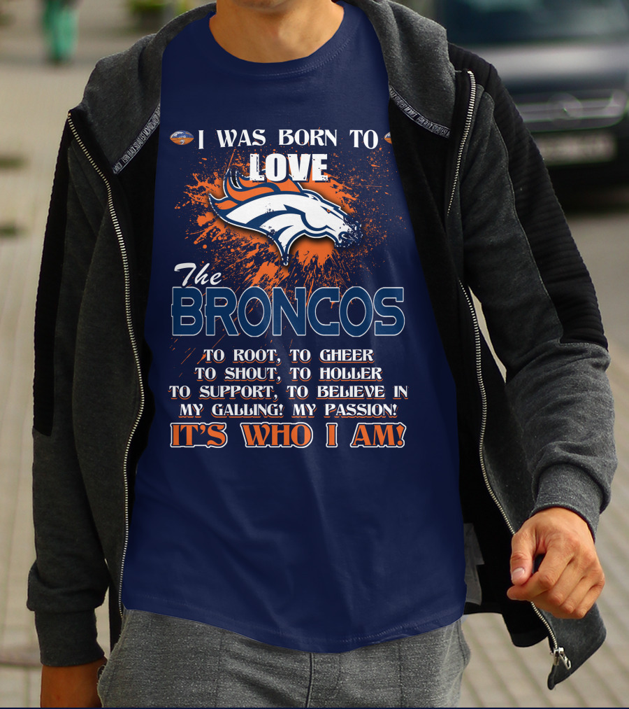 I Was Born To Love The Broncos It's Who I Am Denver Broncos T-Shirt