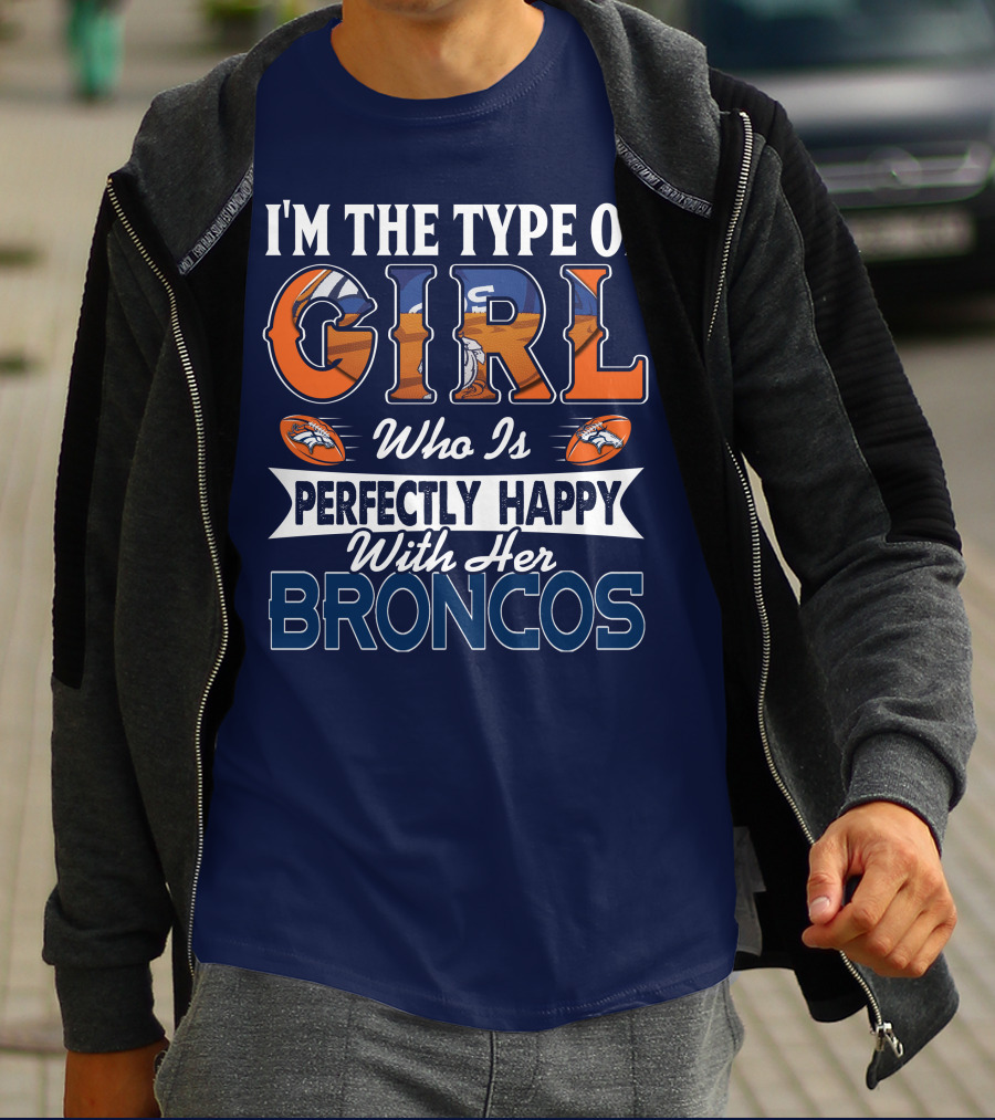 I'm The Type Of Girl Who Is Perfectly Happy With Her Broncos T-Shirt