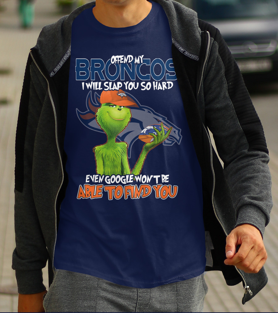 Offend My Broncos I Will Slap You So Hard Even Google Won't Be Able To Find You Grinch V2 Denver Broncos T-Shirt