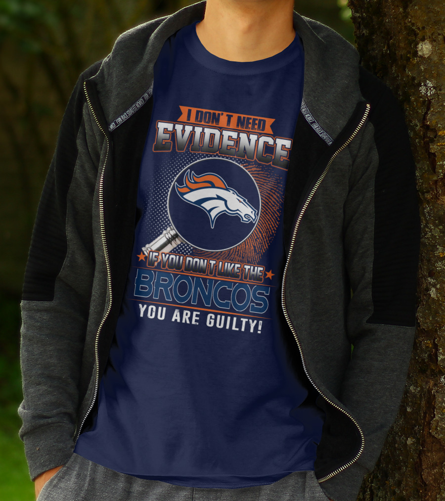 I Don't Need Evidence If You Don't Like The Broncos You Are Guilty T-Shirt