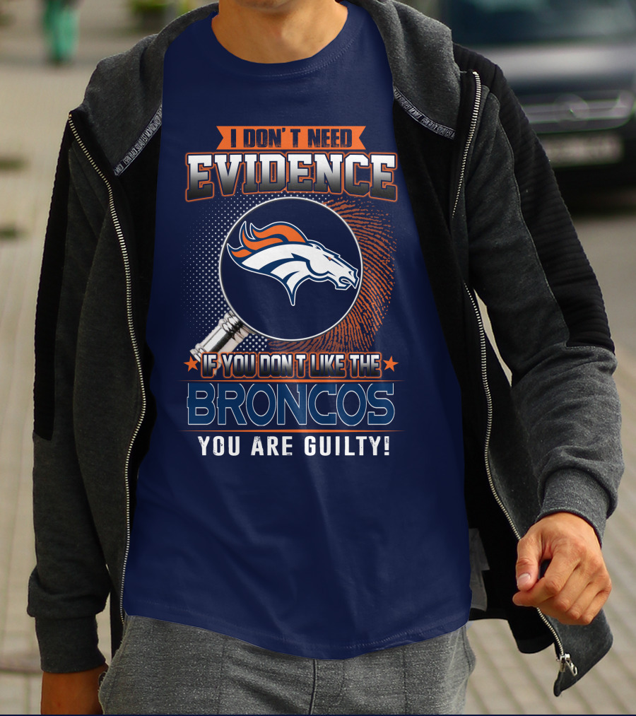 I Don't Need Evidence If You Don't Like The Broncos You Are Guilty T-Shirt