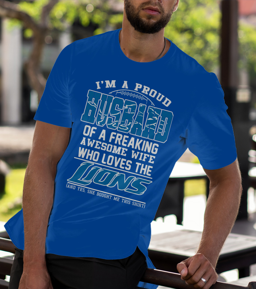I'm A Proud Husband Of A Freaking Awesome Wife Who Loves The Lions (And Yes She Bought Me This Shirt) T-Shirt