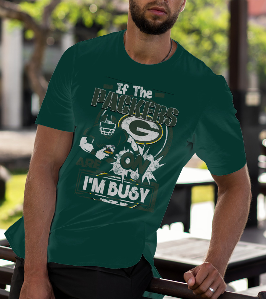 Green Bay Packers If The Packers Are On I'm Busy T-Shirt