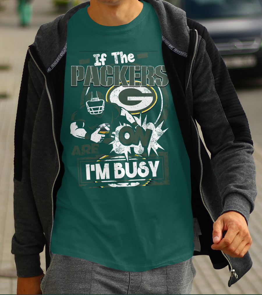Green Bay Packers If The Packers Are On I'm Busy T-Shirt