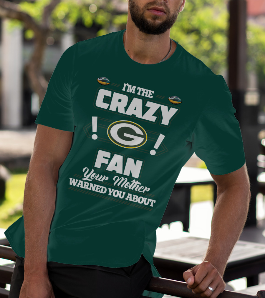 I'm The Crazy Green Bay Packers Fan Your Mother Warned You About T-Shirt
