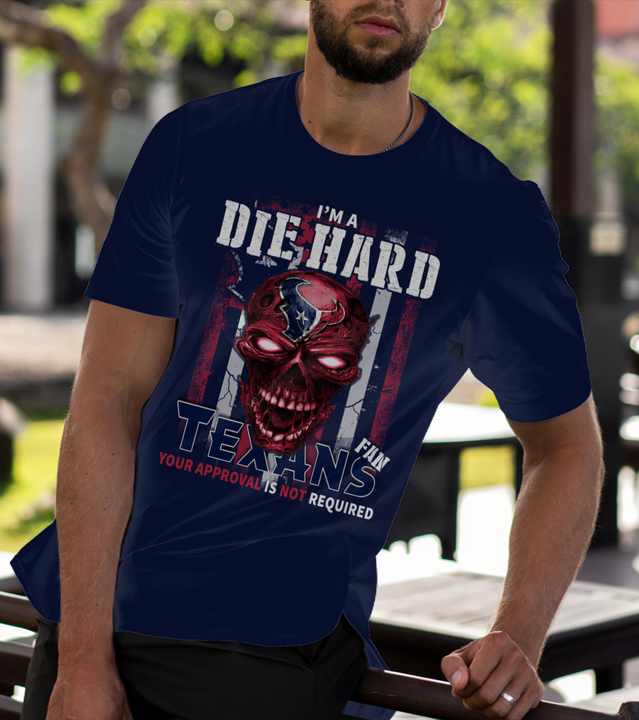I'm A Die Hard Texans Fan Your Approval Is Not Required T-Shirt