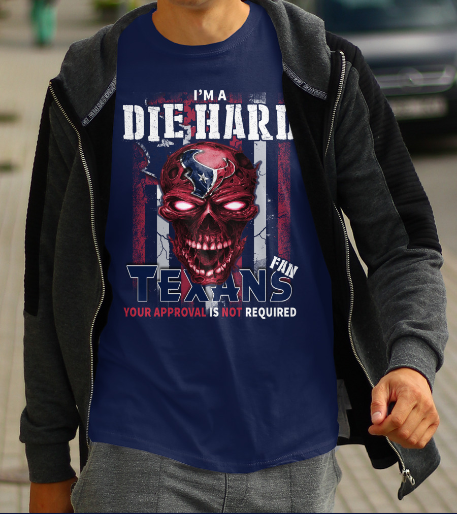 I'm A Die Hard Texans Fan Your Approval Is Not Required T-Shirt