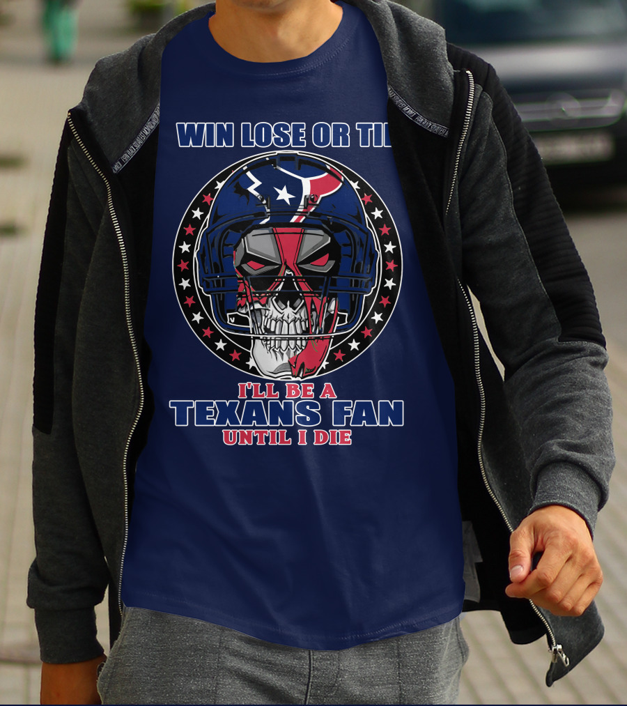 Win Lose Or Tie I'll Be A Texans Fan Until I Die T-Shirt
